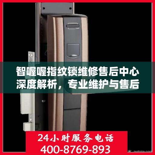 智喔喔指纹锁维修售后中心深度解析，专业维护与售后权威指南