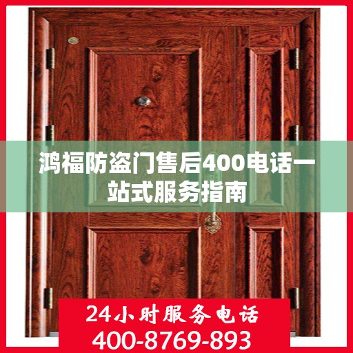 鸿福防盗门售后400电话一站式服务指南