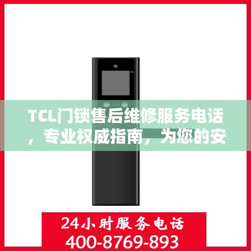 TCL门锁售后维修服务电话，专业权威指南，为您的安全保驾护航！