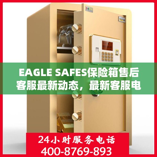 EAGLE SAFES保险箱售后客服最新动态，最新客服电话及资讯汇总