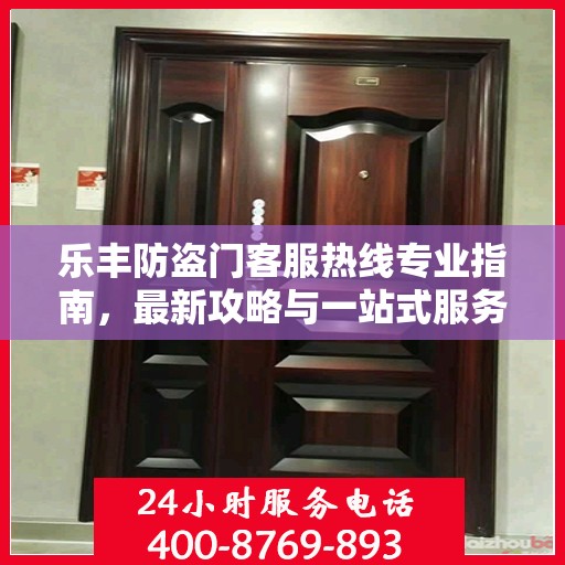 乐丰防盗门客服热线专业指南，最新攻略与一站式服务支持