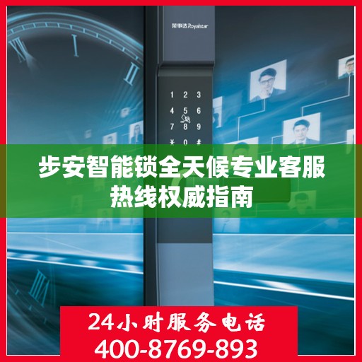 步安智能锁全天候专业客服热线权威指南