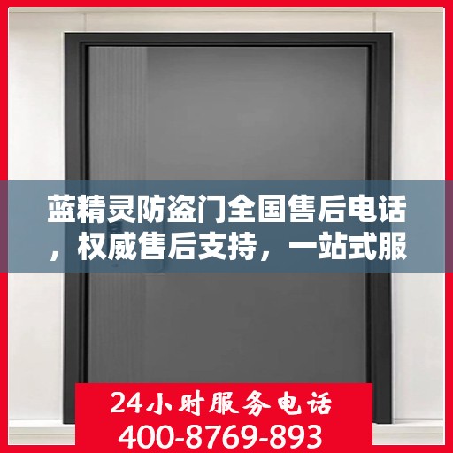 蓝精灵防盗门全国售后电话，权威售后支持，一站式服务体验