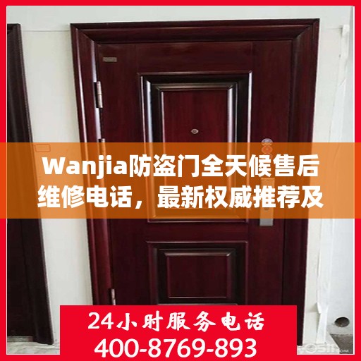 Wanjia防盗门全天候售后维修电话，最新权威推荐及解决方案