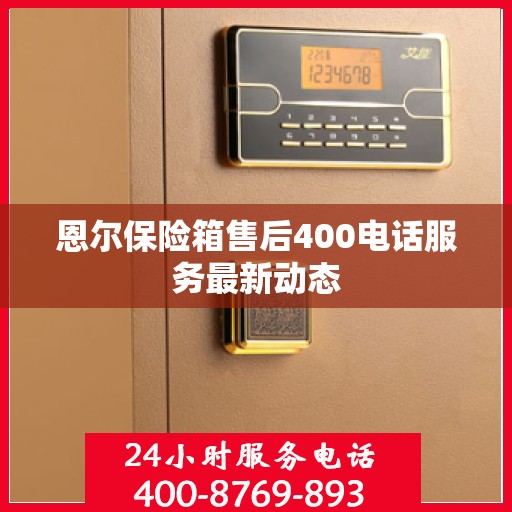 恩尔保险箱售后400电话服务最新动态