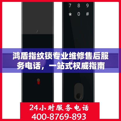 鸿盾指纹锁专业维修售后服务电话，一站式权威指南