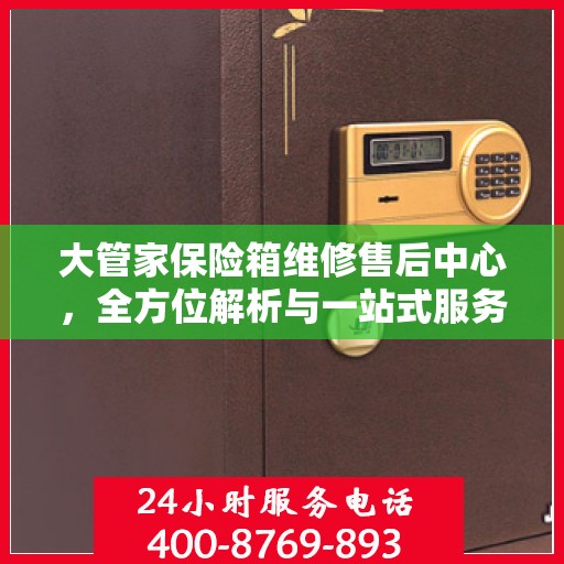 大管家保险箱维修售后中心，全方位解析与一站式服务