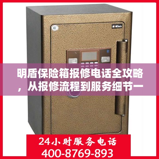 明盾保险箱报修电话全攻略，从报修流程到服务细节一网打尽