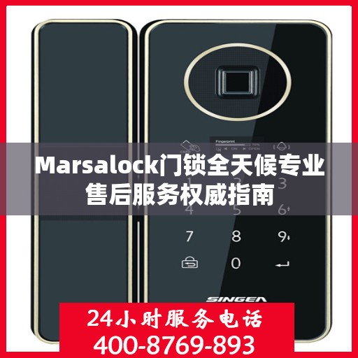 Marsalock门锁全天候专业售后服务权威指南