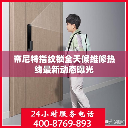 帝尼特指纹锁全天候维修热线最新动态曝光