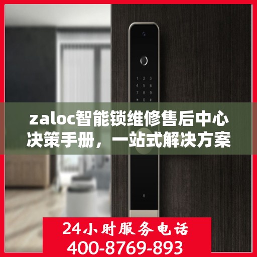 zaloc智能锁维修售后中心决策手册，一站式解决方案指南