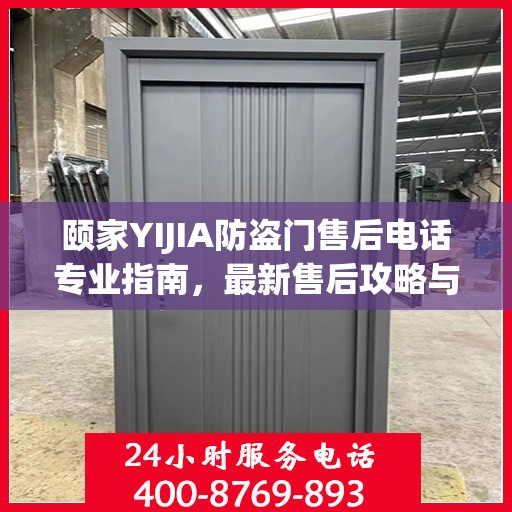 颐家YIJIA防盗门售后电话专业指南，最新售后攻略与联系方式
