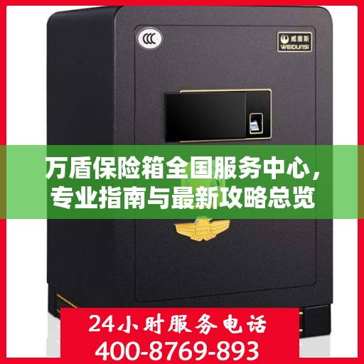 万盾保险箱全国服务中心，专业指南与最新攻略总览