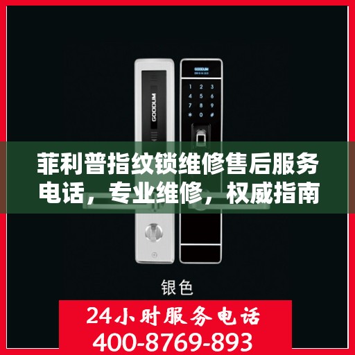 菲利普指纹锁维修售后服务电话，专业维修，权威指南为您提供贴心保障