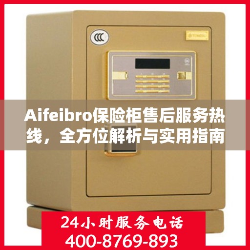 Aifeibro保险柜售后服务热线，全方位解析与实用指南
