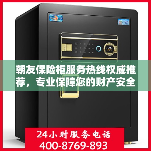 朝友保险柜服务热线权威推荐，专业保障您的财产安全