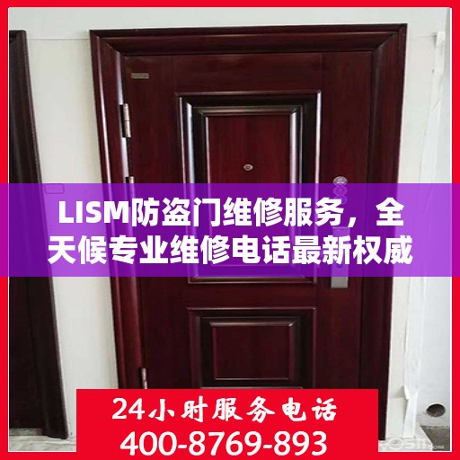 LISM防盗门维修服务，全天候专业维修电话最新权威推荐