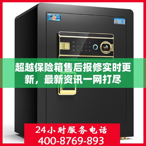 超越保险箱售后报修实时更新，最新资讯一网打尽