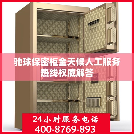 驰球保密柜全天候人工服务热线权威解答