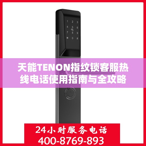 天能TENON指纹锁客服热线电话使用指南与全攻略
