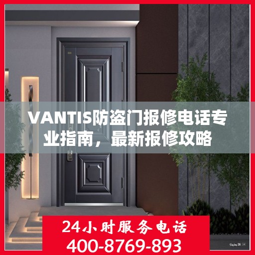 VANTIS防盗门报修电话专业指南，最新报修攻略