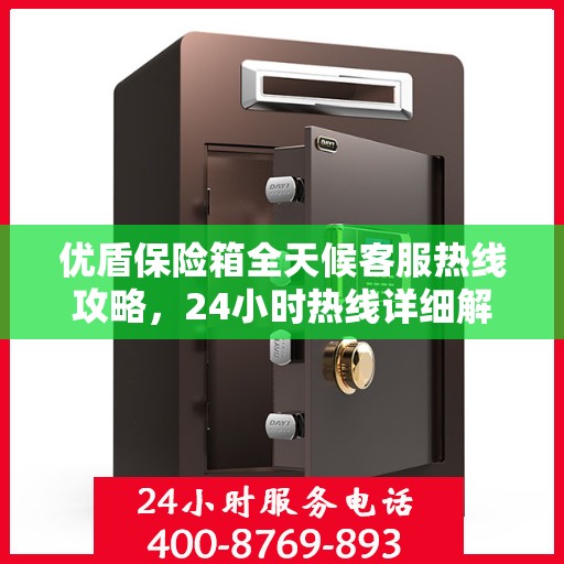 优盾保险箱全天候客服热线攻略，24小时热线详细解析与实用指南
