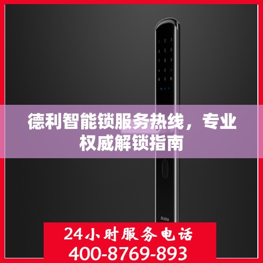 德利智能锁服务热线，专业权威解锁指南