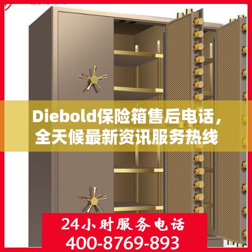 Diebold保险箱售后电话，全天候最新资讯服务热线