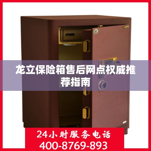 龙立保险箱售后网点权威推荐指南