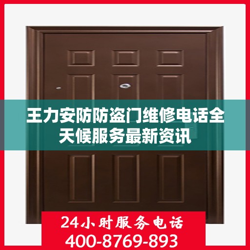 王力安防防盗门维修电话全天候服务最新资讯