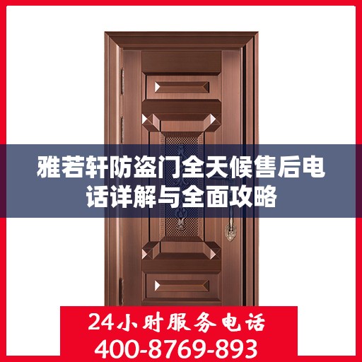 雅若轩防盗门全天候售后电话详解与全面攻略