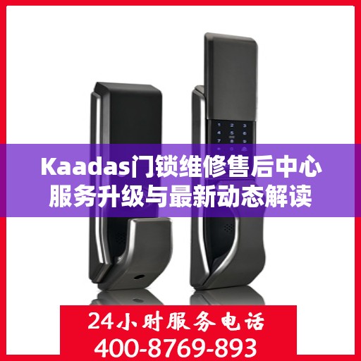 Kaadas门锁维修售后中心服务升级与最新动态解读