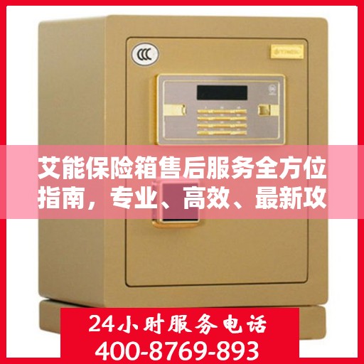 艾能保险箱售后服务全方位指南，专业、高效、最新攻略