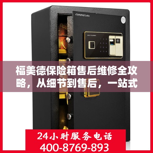 福美德保险箱售后维修全攻略，从细节到售后，一站式解决您的维修烦恼
