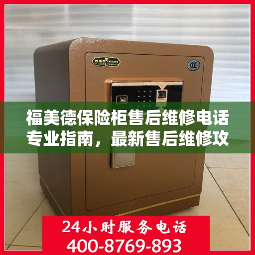 福美德保险柜售后维修电话专业指南，最新售后维修攻略与联系方式