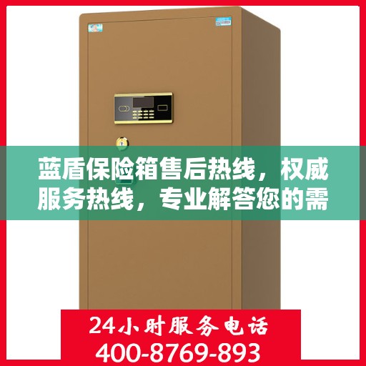 蓝盾保险箱售后热线，权威服务热线，专业解答您的需求