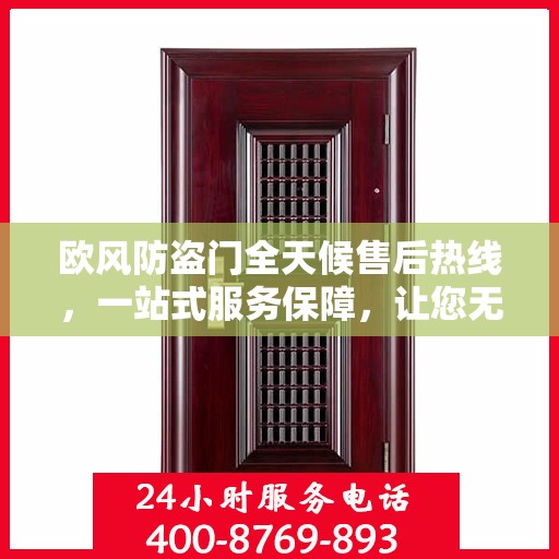 欧风防盗门全天候售后热线，一站式服务保障，让您无忧选购