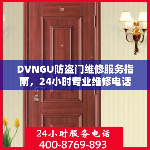 DVNGU防盗门维修服务指南，24小时专业维修电话与最新攻略