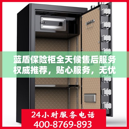 蓝盾保险柜全天候售后服务权威推荐，贴心服务，无忧保障