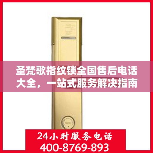 圣梵歌指纹锁全国售后电话大全，一站式服务解决指南