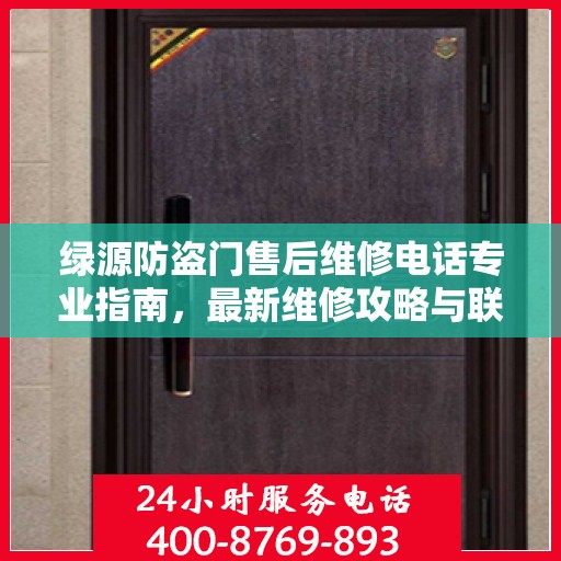 绿源防盗门售后维修电话专业指南，最新维修攻略与联系方式
