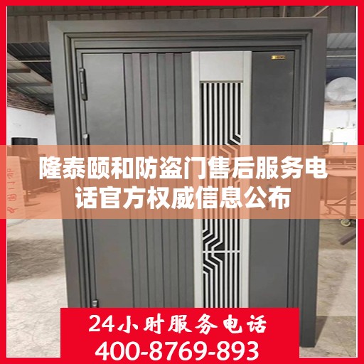 隆泰颐和防盗门售后服务电话官方权威信息公布