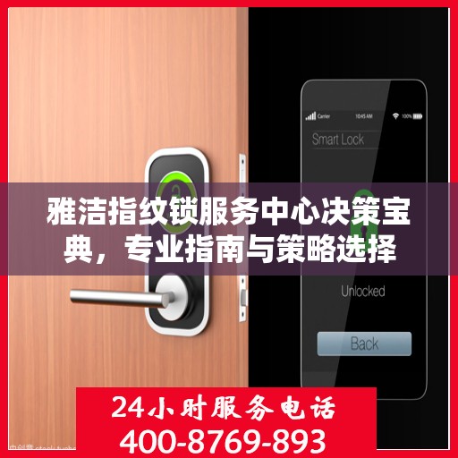 雅洁指纹锁服务中心决策宝典，专业指南与策略选择