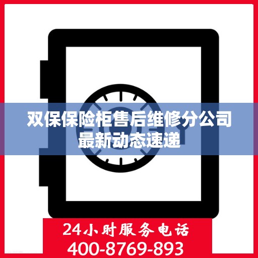 双保保险柜售后维修分公司最新动态速递