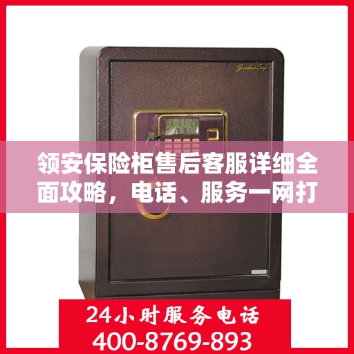 领安保险柜售后客服详细全面攻略，电话、服务一网打尽！