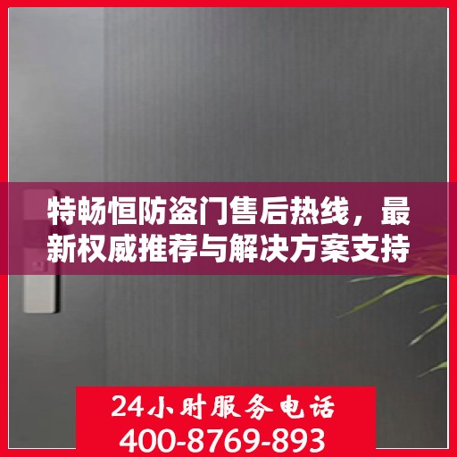 特畅恒防盗门售后热线，最新权威推荐与解决方案支持