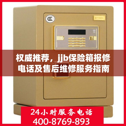 权威推荐，jjb保险箱报修电话及售后维修服务指南