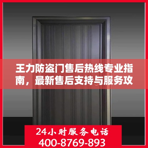王力防盗门售后热线专业指南，最新售后支持与服务攻略
