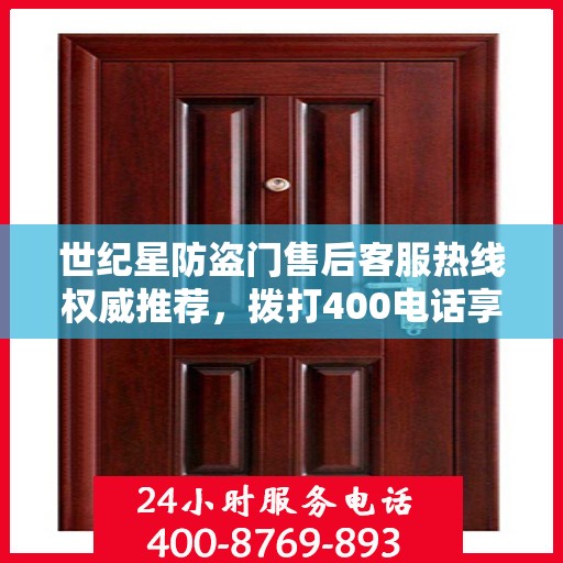 世纪星防盗门售后客服热线权威推荐，拨打400电话享受无忧服务体验！