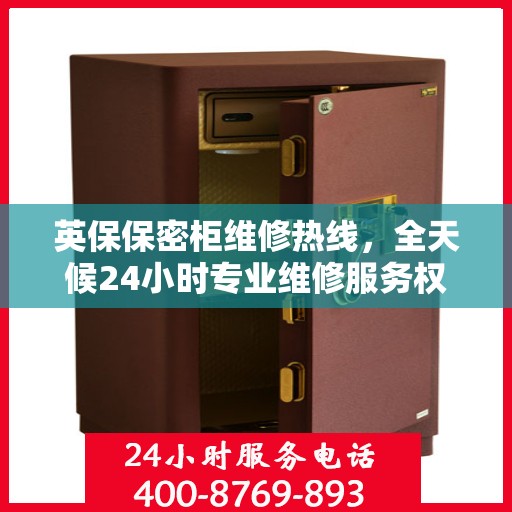 英保保密柜维修热线，全天候24小时专业维修服务权威推荐